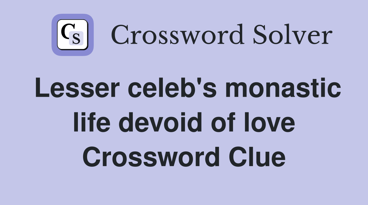 Lesser celeb's monastic life devoid of love Crossword Clue Answers